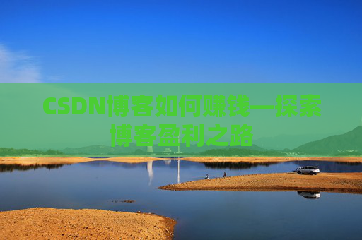 CSDN博客如何赚钱—探索博客盈利之路